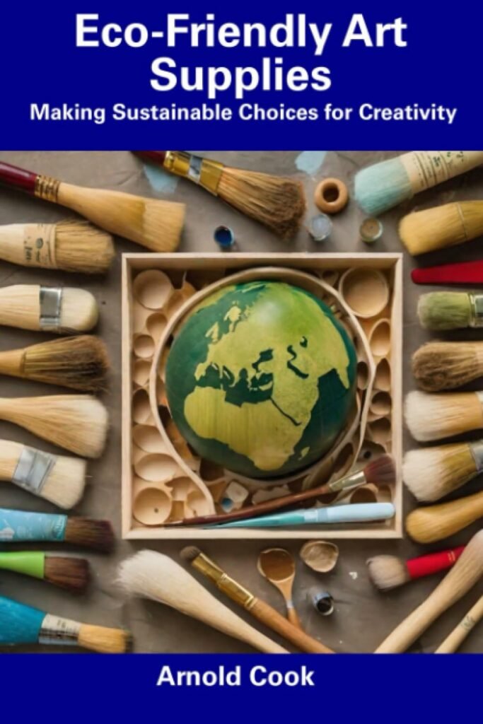 Eco-Friendly Art Supplies: Making Sustainable Choices for Creativity     Paperback – August 12, 2023