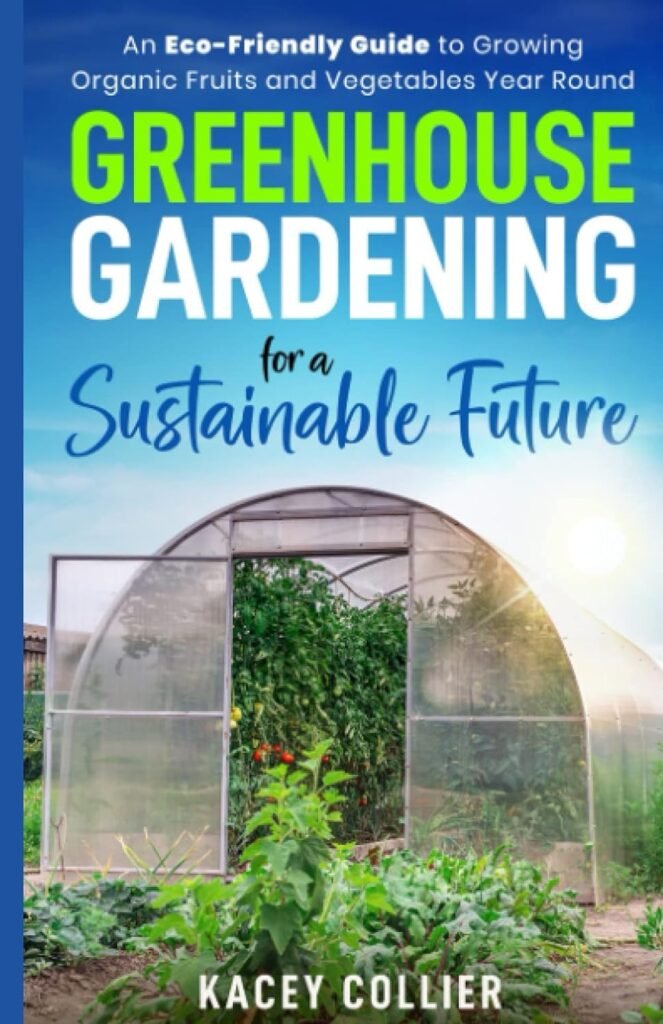 Greenhouse Gardening for a Sustainable Future:: An Eco-Friendly Guide to Growing Organic Fruits and Vegetables Year Round     Paperback – November 20, 2022