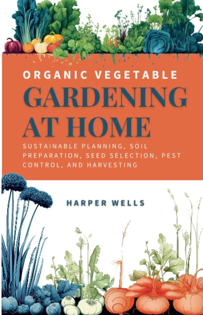 Organic Vegetable Gardening at Home: Sustainable Planning, Soil Preparation, Seed Selection, Pest Control, and Harvesting (Sustainable Living and Gardening)     Paperback – August 8, 2023