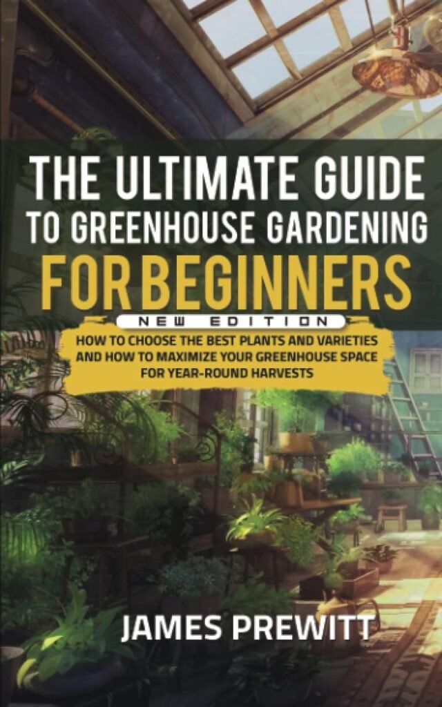 The Ultimate Guide to Greenhouse Gardening for Beginners, New Edition: How to Choose the Best Plants and Varieties and How to Maximize Your Greenhouse ... Harvests. (The Sustainable Living Library)     Paperback – August 9, 2023